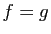 $ f=g$