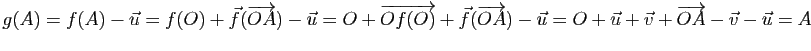 $\displaystyle g(A)=f(A)-\u
=f(O)+\vec{f}(\overrightarrow{OA})-\u
=O+\overrightarrow{Of(O)}+\vec{f}(\overrightarrow{OA})-\u
=O+\u+\v+\overrightarrow{OA}-\v-\u=A$
