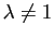 $ \lambda\not=1$