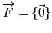 $ \overrightarrow{F}=\{\vec{0}\}$