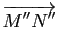 $\displaystyle \overrightarrow{M''N''}$