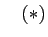 $\displaystyle \quad (*)$