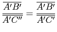 $ \dfrac{\overline {A'B'}}{\overline {A'C''}}=\dfrac{\overline {A'B'}}{\overline {A'C'}}$