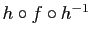 $ h\circ f \circ h^{-1}$