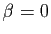 $ \beta=0$