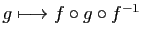 $ g\longmapsto f\circ g\circ f^{-1}$
