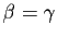 $ \beta=\gamma$