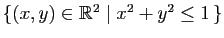 $ \{(x,y)\in\mathbb{R}^2 \mid x^2+y^2 \leq 1   \}$