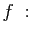 $\displaystyle f\; : \quad$