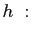 $\displaystyle h\; : \quad$