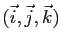 $ (\vec{i},\vec{j},\vec{k})$