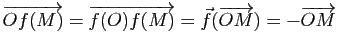 $\displaystyle \overrightarrow{Of(M)}=\overrightarrow{f(O)f(M)}=\vec{f}(\overrightarrow{OM})=-\overrightarrow{OM}$