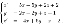 \begin{displaymath}\begin{cases}
x'&=5x-6y+2z+2\\
y'&=2x-2y+z+1\\
z'&=-4x+6y-z-2 \; .
\end{cases}\end{displaymath}