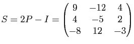 $\displaystyle S=2P-I=\begin{pmatrix}
9 & -12 & 4\\
4 & -5 & 2\\
-8 & 12 & -3
\end{pmatrix}$