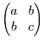 $ \begin{pmatrix}
a&b\\ b&c
\end{pmatrix}$