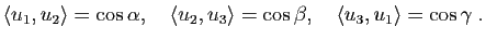 $\displaystyle \la u_1,u_2 \ra=\cos\alpha,\quad \la u_2,u_3 \ra=\cos\beta,\quad \la u_3,u_1 \ra=\cos\gamma\; .$