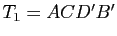 $ T_1=ACD'B'$
