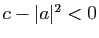 $ c-\vert a\vert^2<0$