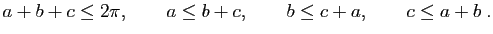 $\displaystyle a+b+c \leq 2\pi, \qquad a\leq b+c, \qquad b\leq c+a, \qquad c\leq a+b \; .$