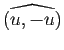 $ \widehat{(u, -u)}$