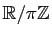 $ \mathbb{R}/\pi \mathbb{Z}$