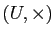 $ (U,\times)$