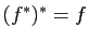 $ (f^*)^*=f$