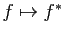 $ f \mapsto f^*$