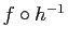 $ f\circ h^{-1}$
