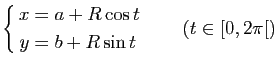 $\displaystyle \left\{ \begin{aligned}x&=a+R\cos t\\ y&=b+R\sin t \end{aligned} \right. \qquad (t\in[0,2\pi[)$