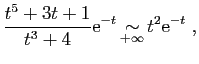 $\displaystyle \frac{t^5+3t+1}{t^3+4}\mathrm{e}^{-t} \mathop{\sim}_{+\infty} t^2\mathrm{e}^{-t}\;,
$
