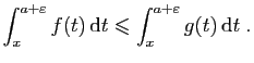 $\displaystyle \int_x^{a+\varepsilon} f(t) \mathrm{d}t \leqslant \int_x^{a+\varepsilon} g(t) \mathrm{d}t\;.
$