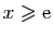 $ x\geqslant \mathrm{e}$