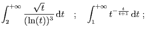 $\displaystyle \int_2^{+\infty} \frac{\sqrt{t}}{(\ln(t))^3} \mathrm{d}t
\quad;\quad
\int_1^{+\infty} t^{-\frac{t}{t+1}} \mathrm{d}t
\;;
$