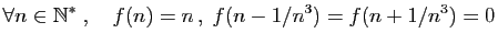 $\displaystyle \forall n\in\mathbb{N}^*\;,\quad f(n)=n ,\; f(n-1/n^3)=f(n+1/n^3)=0$