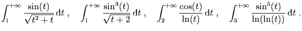$\displaystyle \int_1^{+\infty} \frac{\sin(t)}{\sqrt{t^2+t}} \mathrm{d}t
\;,\qu...
...rm{d}t
\;,\quad
\int_3^{+\infty} \frac{\sin^5(t)}{\ln(\ln(t))} \mathrm{d}t\;.
$