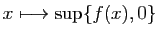 $ x\longmapsto\sup\{f(x),0\}$