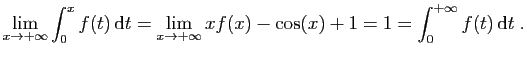 $\displaystyle \lim_{x\to+\infty} \int_0^x f(t) \mathrm{d}t =
\lim_{x\to+\infty} xf(x)-\cos(x) +1 = 1
=\int_0^{+\infty}f(t) \mathrm{d}t\;.
$