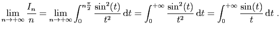 $\displaystyle \lim_{n\to+\infty}\frac{I_n}{n} =
\lim_{n\to +\infty}\int_0^{n\f...
...in^2(t)}{t^2} \mathrm{d}t
=\int_0^{+\infty} \frac{\sin(t)}{t} \mathrm{d}t\;.
$