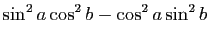 $\displaystyle \sin^2 a\cos^2 b -\cos^2 a \sin^2 b$
