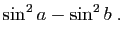 $\displaystyle \sin^2 a- \sin^2 b\;.$