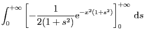 $\displaystyle \displaystyle{
\int_0^{+\infty}\left[-\frac{1}{2(1+s^2)}\mathrm{e}^{-x^2(1+s^2)}\right]_0^{+\infty} \mathrm{d}s }$