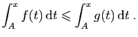 $\displaystyle \int_A^x f(t) \mathrm{d}t \leqslant \int_A^x g(t) \mathrm{d}t\;.
$
