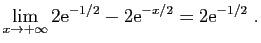 $\displaystyle \lim_{x\rightarrow+\infty} 2\mathrm{e}^{-1/2} -2\mathrm{e}^{-x/2} =
2\mathrm{e}^{-1/2}\;.
$