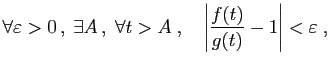 $\displaystyle \forall \varepsilon>0 ,\;\exists A ,\; \forall t>A\;,\quad
\left\vert\frac{f(t)}{g(t)}-1\right\vert<\varepsilon\;,
$