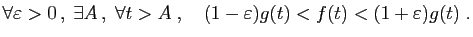 $\displaystyle \forall \varepsilon>0 ,\;\exists A ,\; \forall t>A\;,\quad
(1-\varepsilon)g(t)<f(t)<(1+\varepsilon)g(t)\;.
$