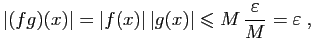 $\displaystyle \vert(fg)(x)\vert = \vert f(x)\vert \vert g(x)\vert\leqslant
M \frac{\varepsilon }{M}=\varepsilon \;,
$