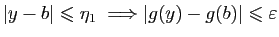$\displaystyle \vert y-b\vert\leqslant \eta_1\;\Longrightarrow \vert g(y)-g(b)\vert\leqslant\varepsilon
$