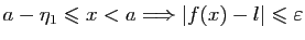 $\displaystyle a-\eta_1\leqslant x<a\Longrightarrow \vert f(x)-l\vert\leqslant \varepsilon$
