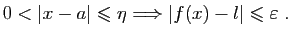 $\displaystyle 0<\vert x-a\vert\leqslant \eta \Longrightarrow \vert f(x)-l\vert\leqslant \varepsilon \;.
$
